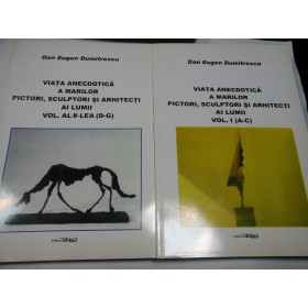 VIATA ANECDOTICA A MARILOR PICTORI, SCULPTORI SI ARHITECTI AI LUMII - DAN E. DUMITRESCU - 2 vol.